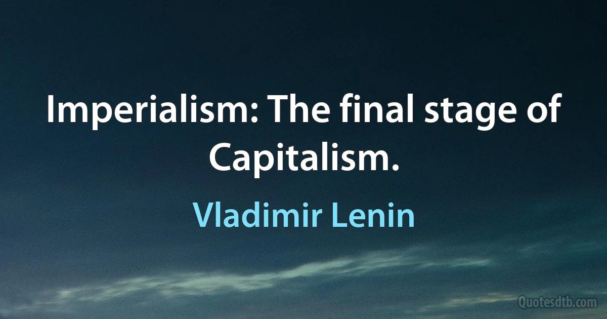 Imperialism: The final stage of Capitalism. (Vladimir Lenin)