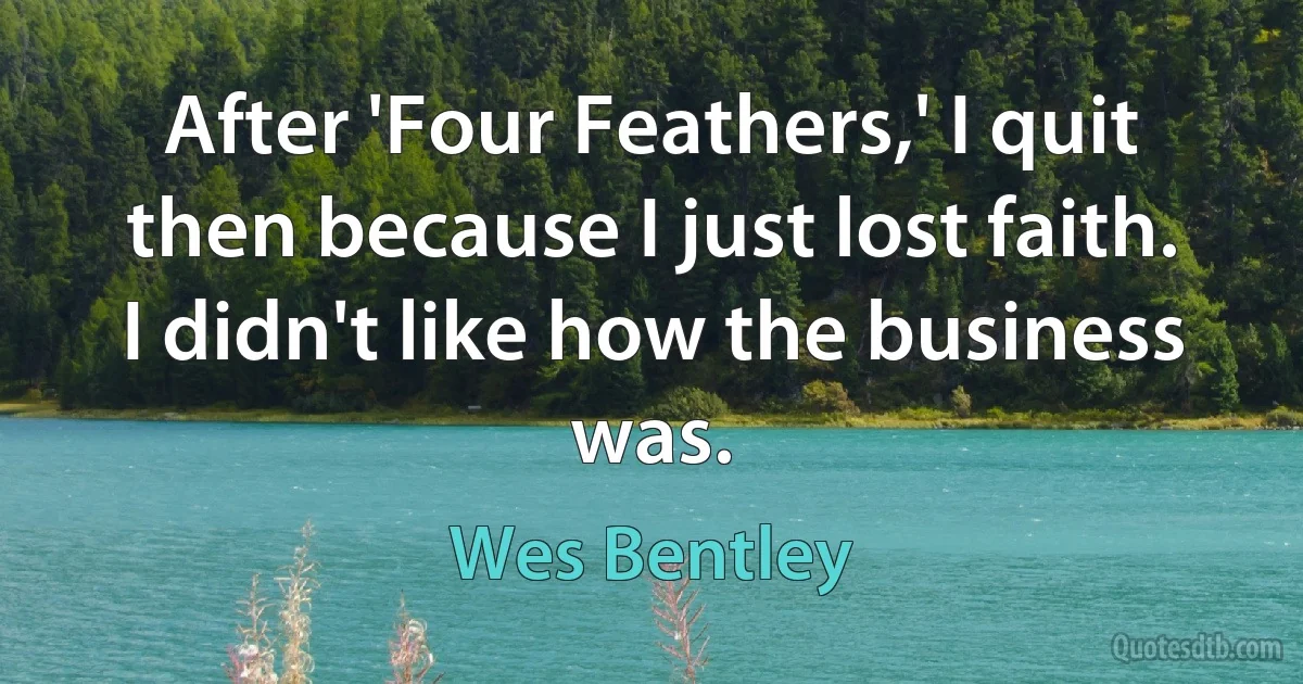 After 'Four Feathers,' I quit then because I just lost faith. I didn't like how the business was. (Wes Bentley)