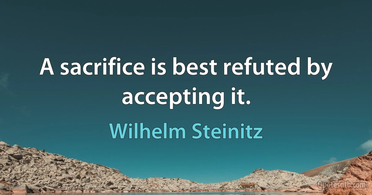 A sacrifice is best refuted by accepting it. (Wilhelm Steinitz)