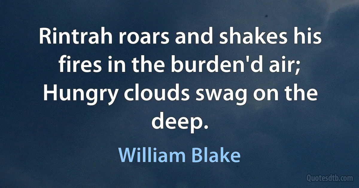 Rintrah roars and shakes his fires in the burden'd air;
Hungry clouds swag on the deep. (William Blake)