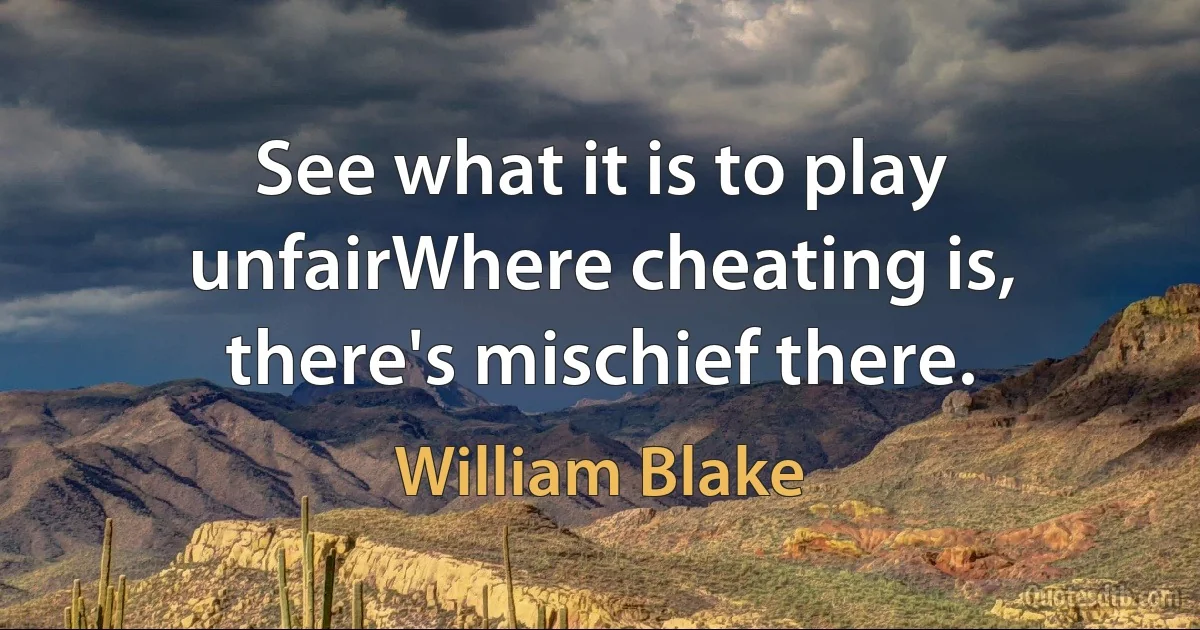 See what it is to play unfairWhere cheating is, there's mischief there. (William Blake)