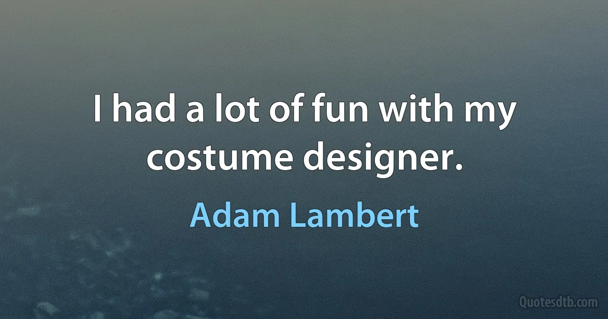 I had a lot of fun with my costume designer. (Adam Lambert)