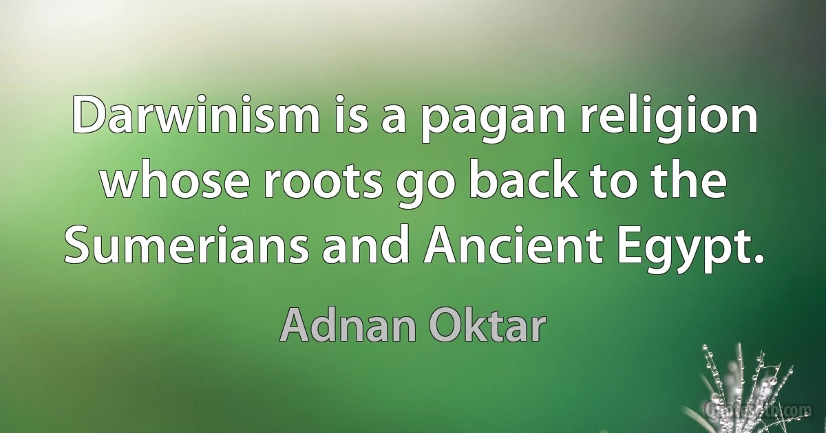 Darwinism is a pagan religion whose roots go back to the Sumerians and Ancient Egypt. (Adnan Oktar)