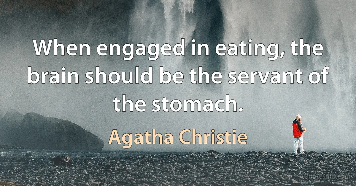 When engaged in eating, the brain should be the servant of the stomach. (Agatha Christie)