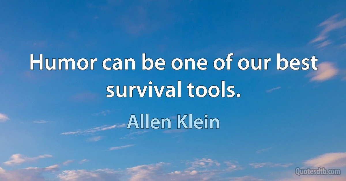 Humor can be one of our best survival tools. (Allen Klein)