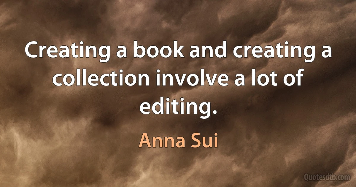 Creating a book and creating a collection involve a lot of editing. (Anna Sui)