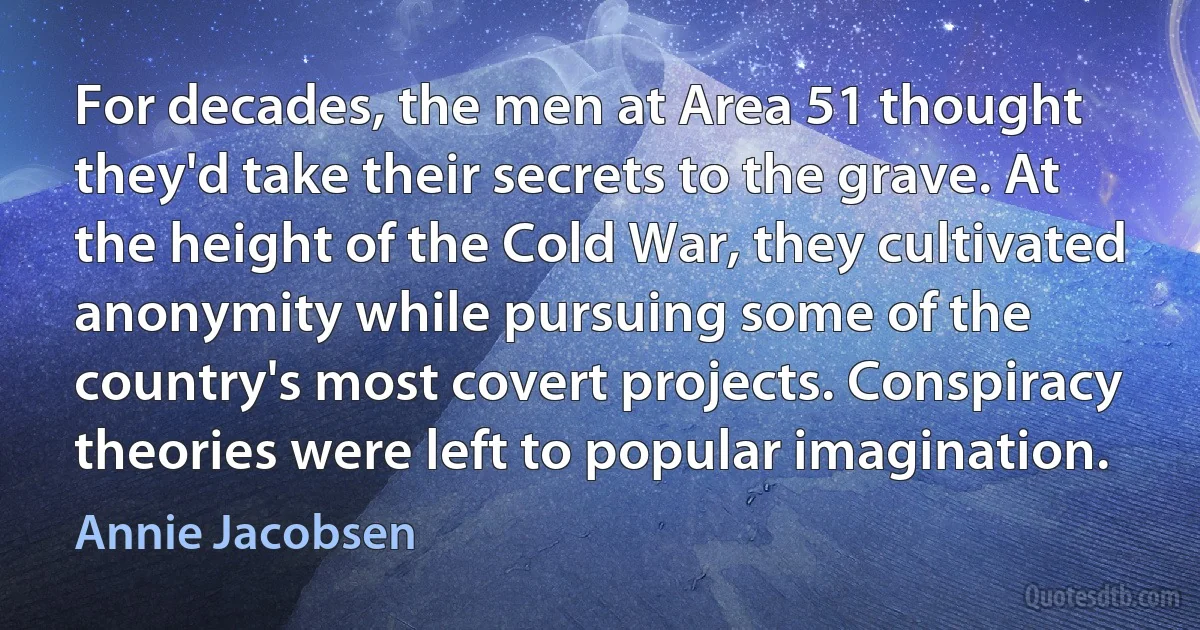 For decades, the men at Area 51 thought they'd take their secrets to the grave. At the height of the Cold War, they cultivated anonymity while pursuing some of the country's most covert projects. Conspiracy theories were left to popular imagination. (Annie Jacobsen)