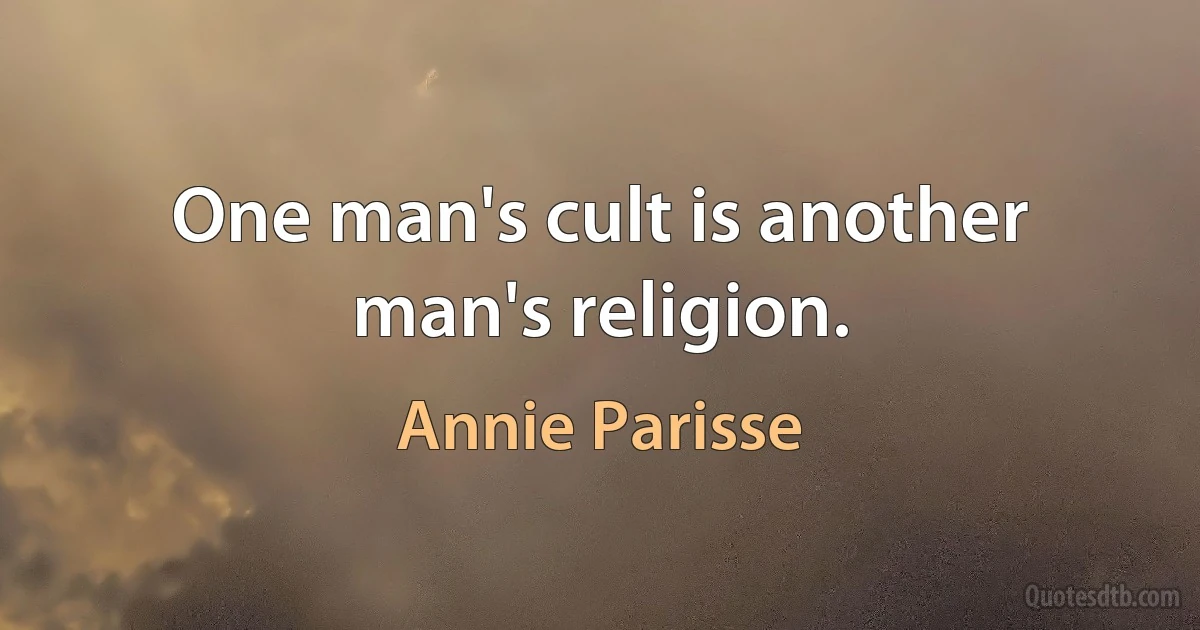 One man's cult is another man's religion. (Annie Parisse)