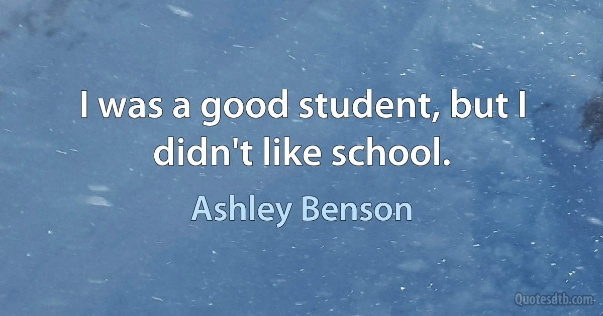 I was a good student, but I didn't like school. (Ashley Benson)