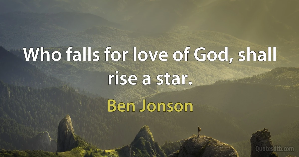 Who falls for love of God, shall rise a star. (Ben Jonson)