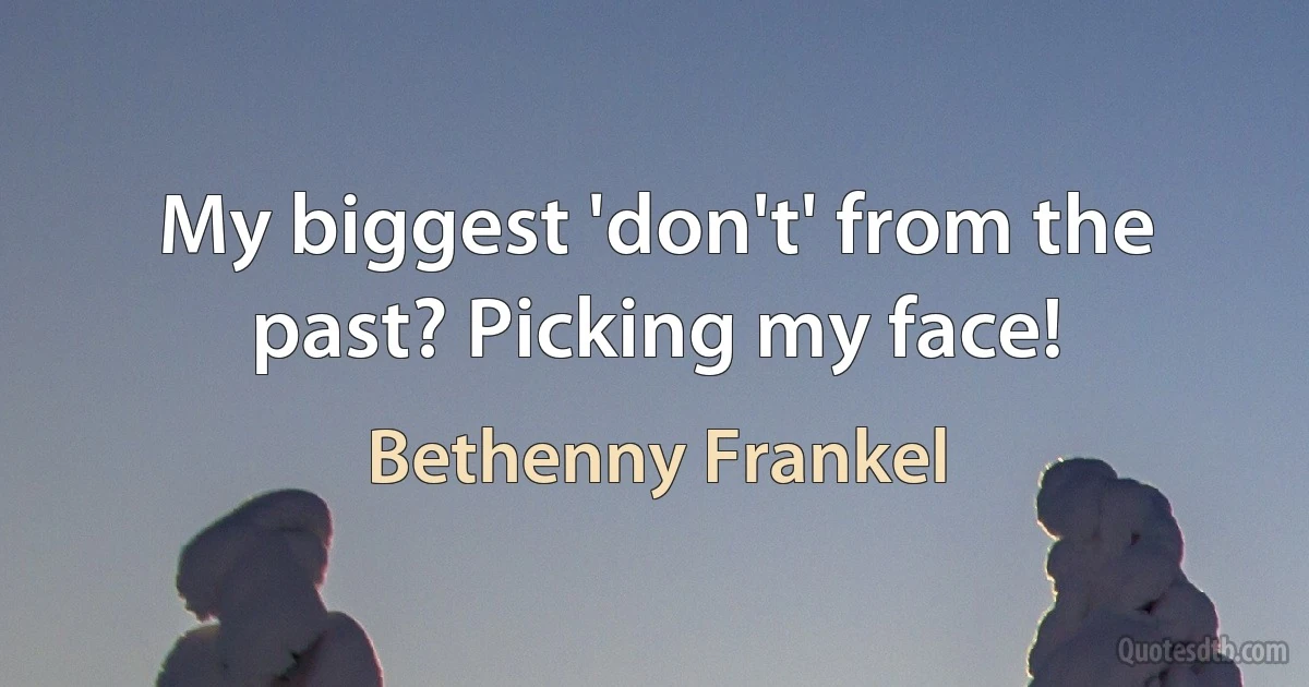 My biggest 'don't' from the past? Picking my face! (Bethenny Frankel)