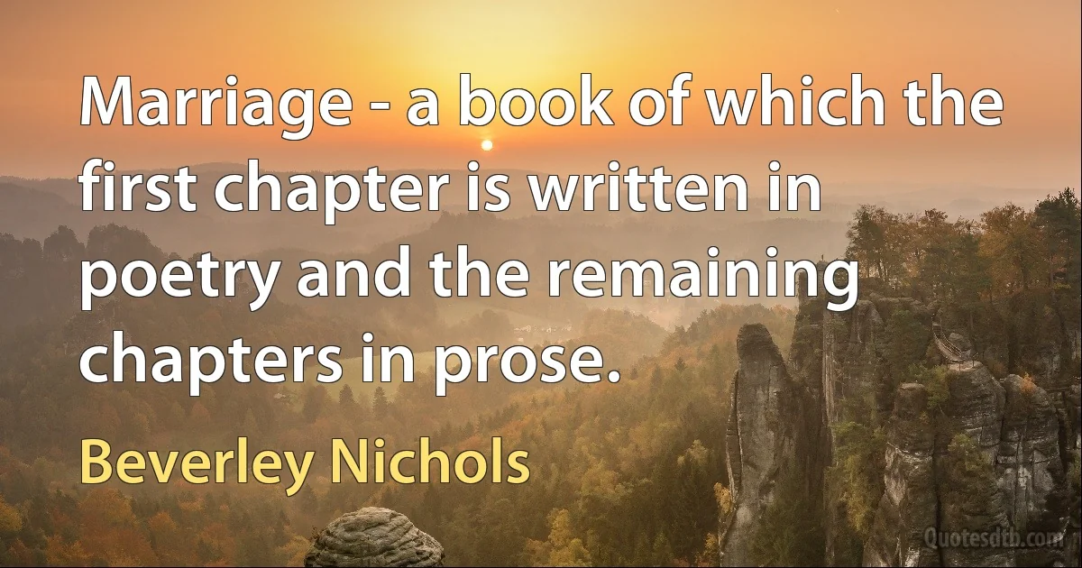 Marriage - a book of which the first chapter is written in poetry and the remaining chapters in prose. (Beverley Nichols)