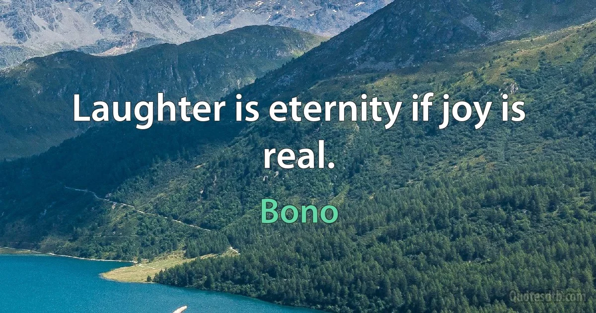 Laughter is eternity if joy is real. (Bono)