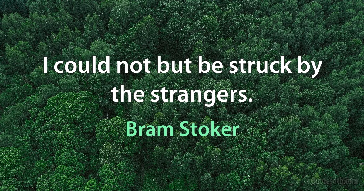 I could not but be struck by the strangers. (Bram Stoker)