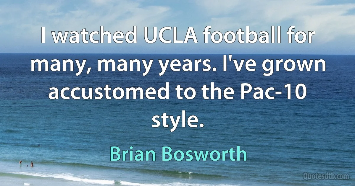 I watched UCLA football for many, many years. I've grown accustomed to the Pac-10 style. (Brian Bosworth)