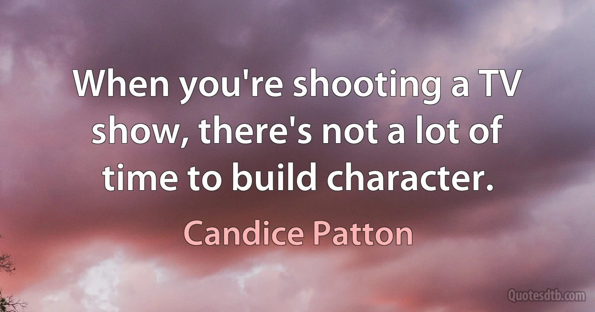 When you're shooting a TV show, there's not a lot of time to build character. (Candice Patton)