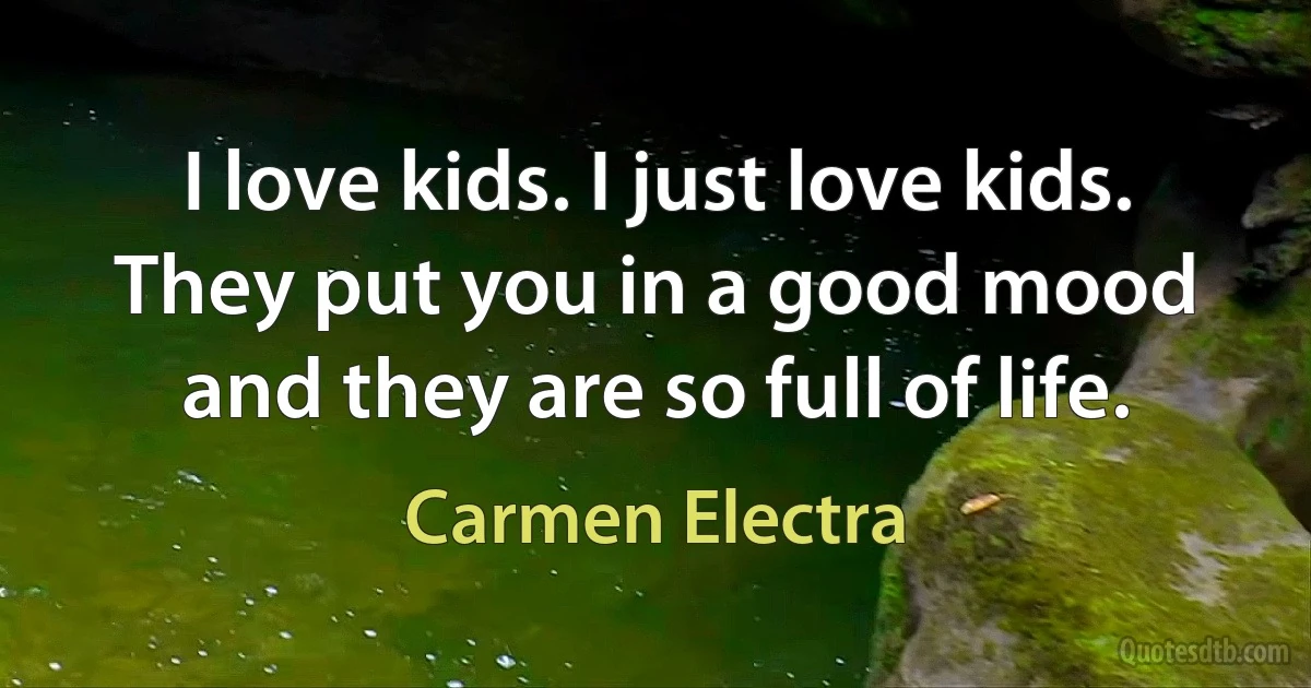 I love kids. I just love kids. They put you in a good mood and they are so full of life. (Carmen Electra)