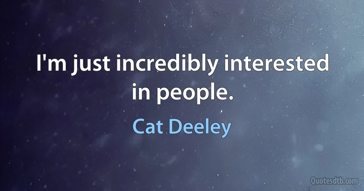 I'm just incredibly interested in people. (Cat Deeley)