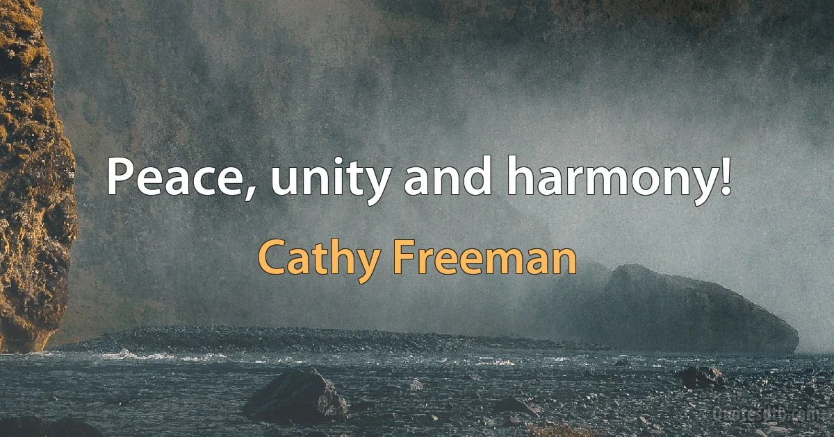 Peace, unity and harmony! (Cathy Freeman)