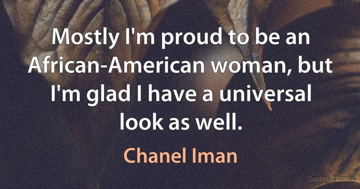 Mostly I'm proud to be an African-American woman, but I'm glad I have a universal look as well. (Chanel Iman)