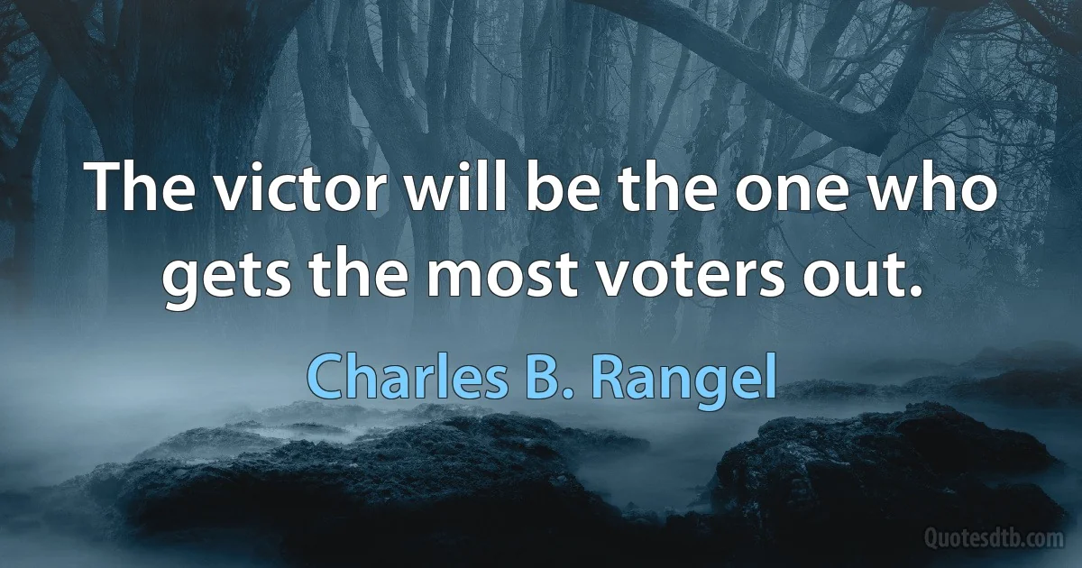 The victor will be the one who gets the most voters out. (Charles B. Rangel)