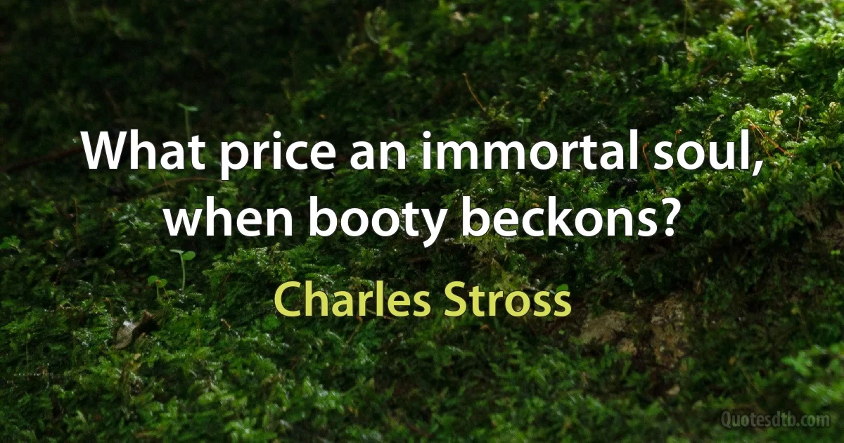 What price an immortal soul, when booty beckons? (Charles Stross)