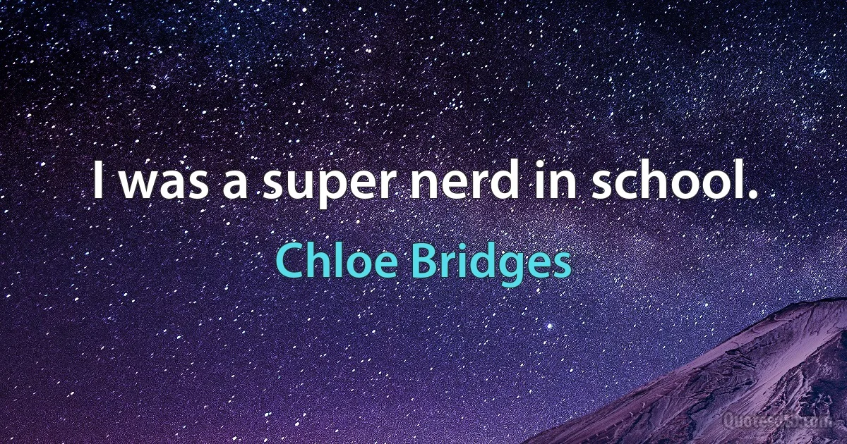 I was a super nerd in school. (Chloe Bridges)