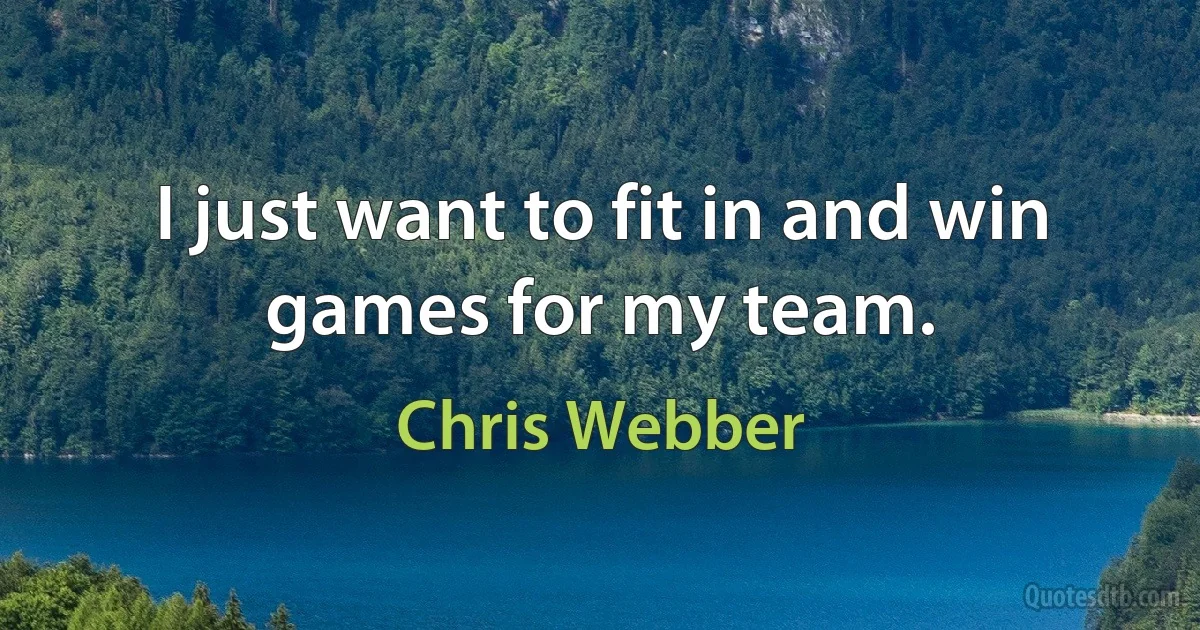 I just want to fit in and win games for my team. (Chris Webber)