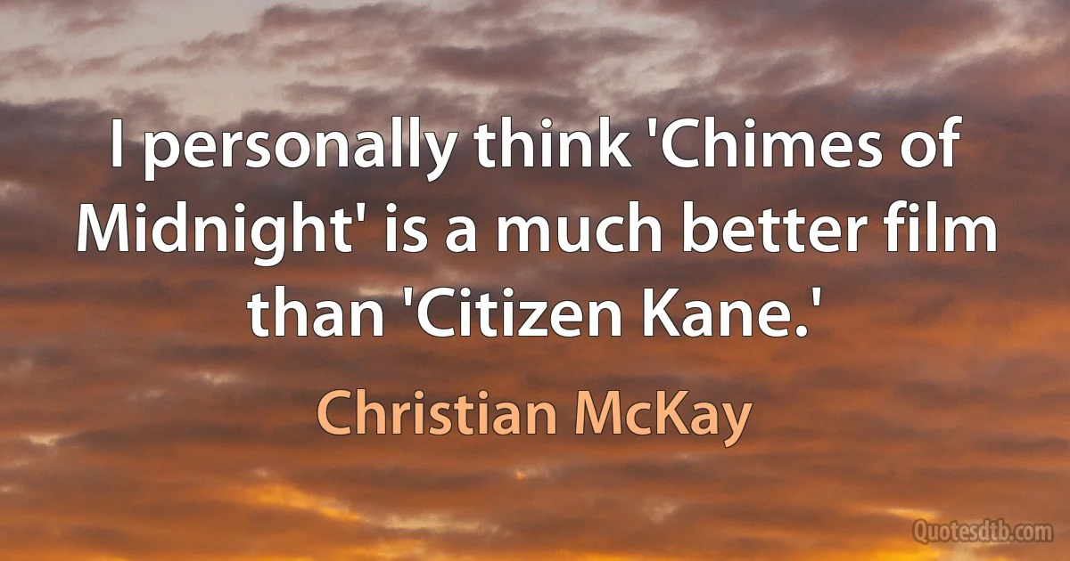 I personally think 'Chimes of Midnight' is a much better film than 'Citizen Kane.' (Christian McKay)