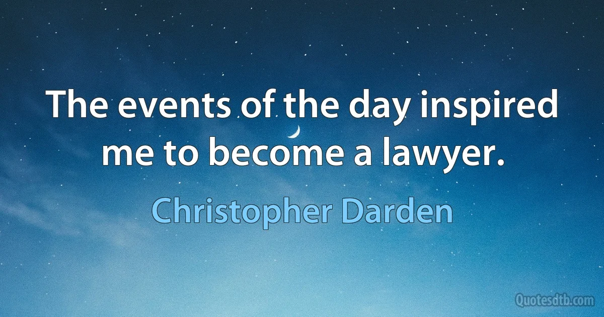 The events of the day inspired me to become a lawyer. (Christopher Darden)