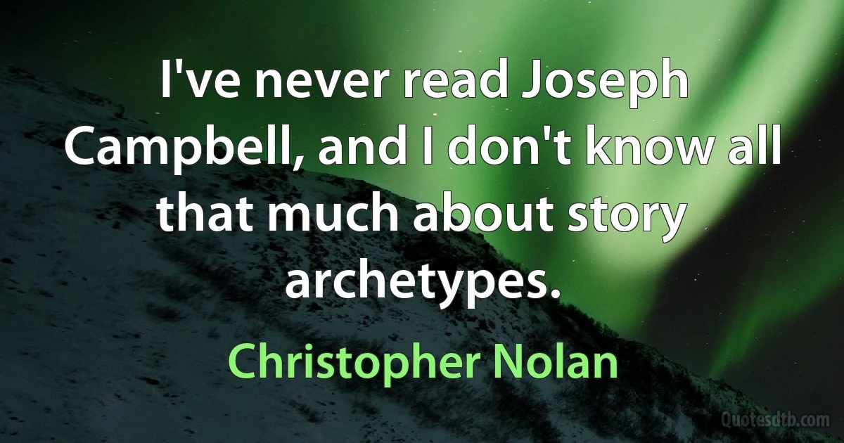 I've never read Joseph Campbell, and I don't know all that much about story archetypes. (Christopher Nolan)