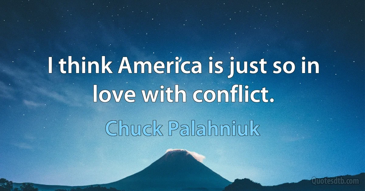 I think America is just so in love with conflict. (Chuck Palahniuk)