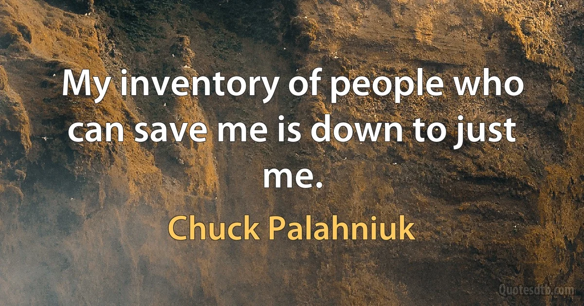 My inventory of people who can save me is down to just me. (Chuck Palahniuk)