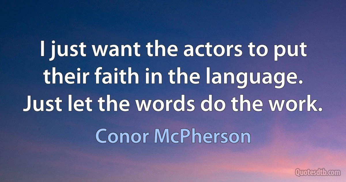 I just want the actors to put their faith in the language. Just let the words do the work. (Conor McPherson)