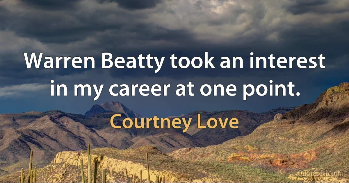 Warren Beatty took an interest in my career at one point. (Courtney Love)