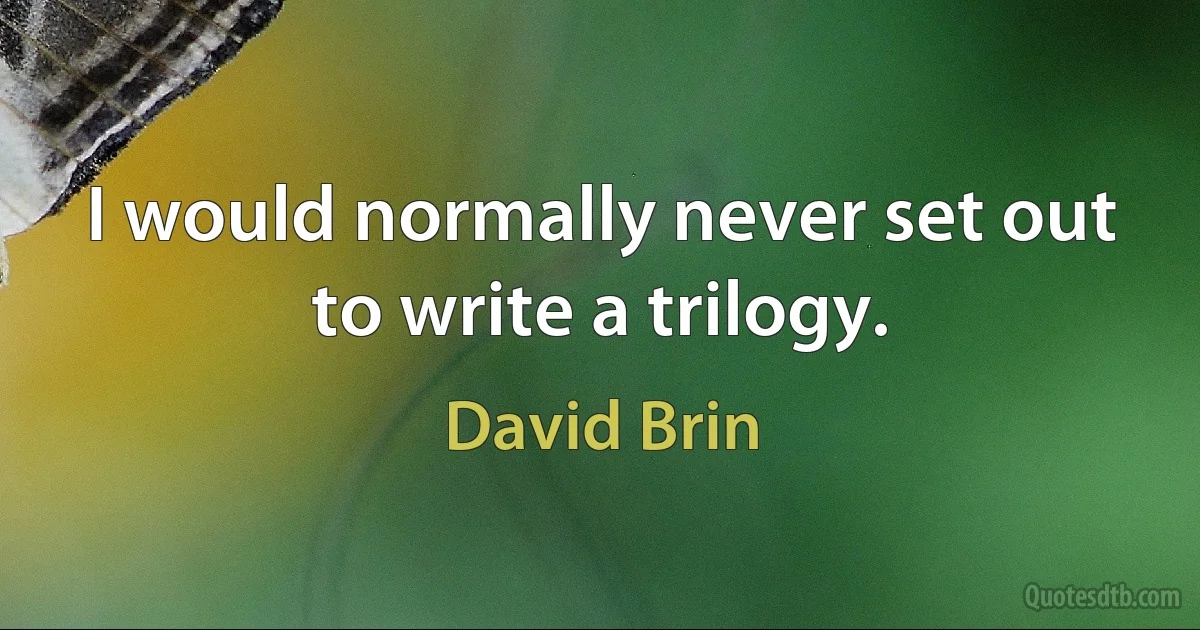 I would normally never set out to write a trilogy. (David Brin)