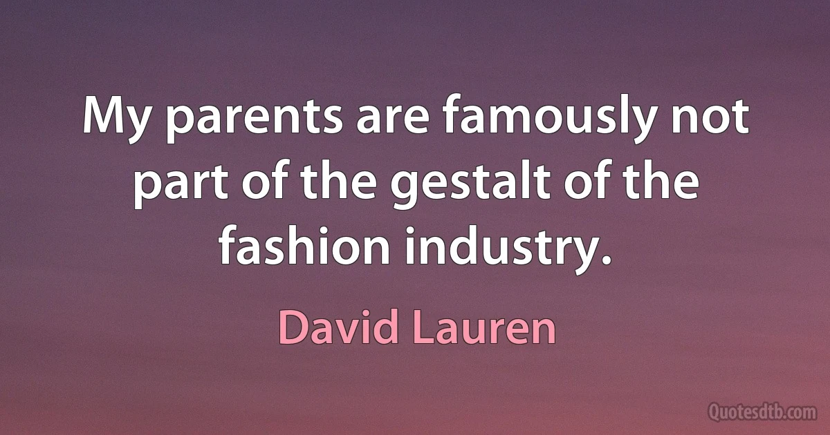 My parents are famously not part of the gestalt of the fashion industry. (David Lauren)