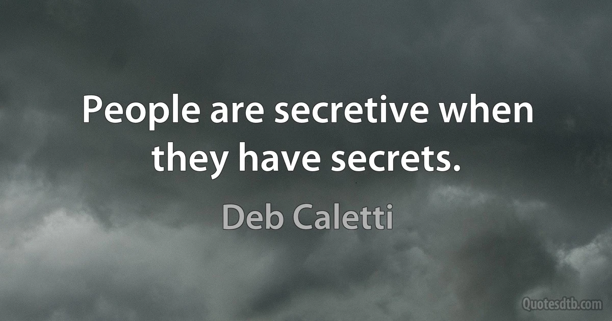 People are secretive when they have secrets. (Deb Caletti)