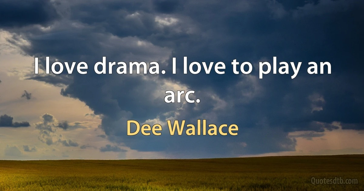 I love drama. I love to play an arc. (Dee Wallace)