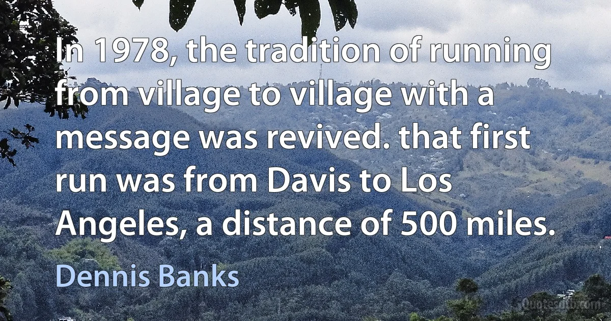 In 1978, the tradition of running from village to village with a message was revived. that first run was from Davis to Los Angeles, a distance of 500 miles. (Dennis Banks)