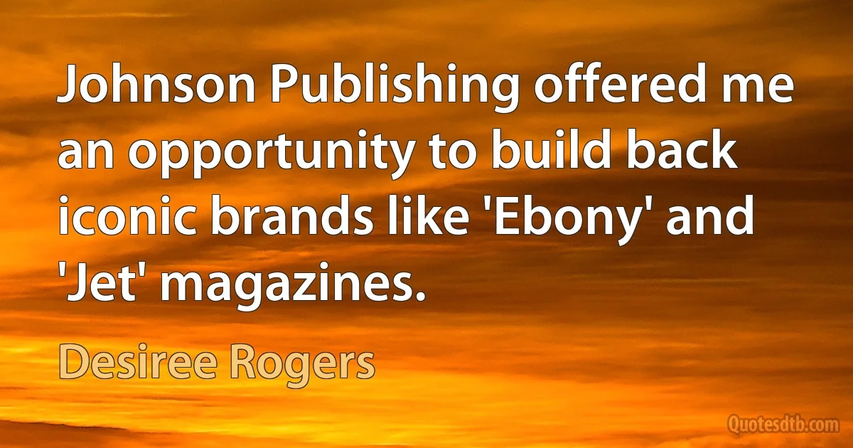 Johnson Publishing offered me an opportunity to build back iconic brands like 'Ebony' and 'Jet' magazines. (Desiree Rogers)