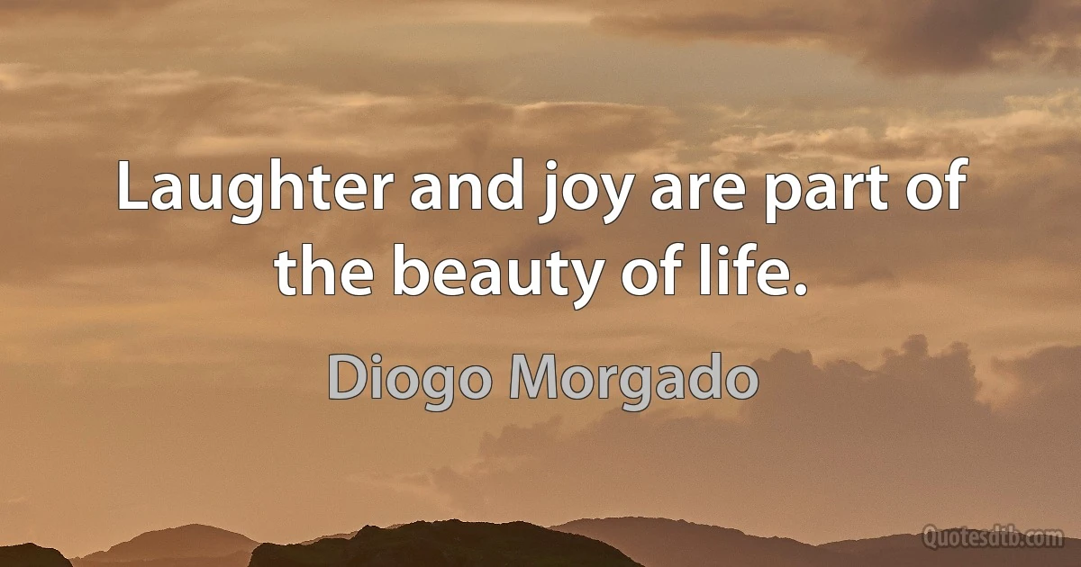 Laughter and joy are part of the beauty of life. (Diogo Morgado)