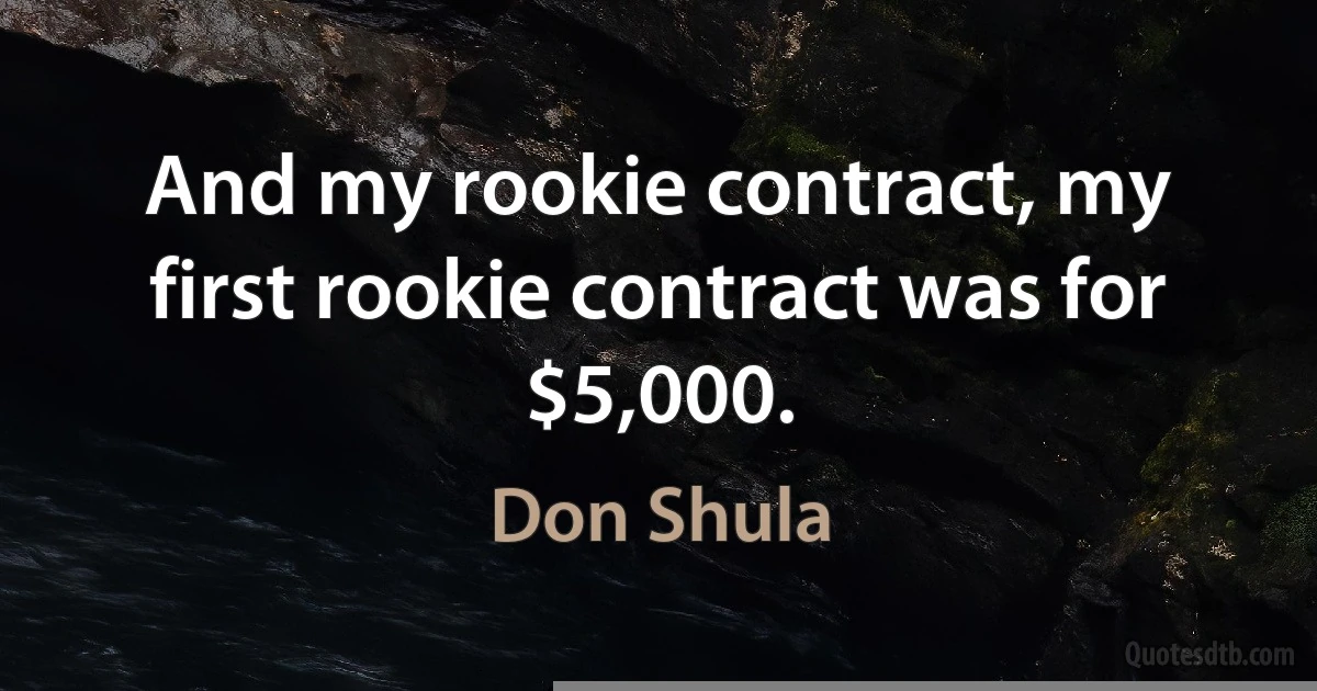 And my rookie contract, my first rookie contract was for $5,000. (Don Shula)