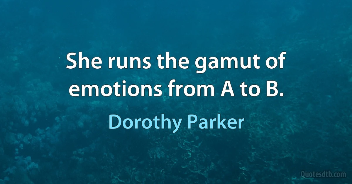 She runs the gamut of emotions from A to B. (Dorothy Parker)