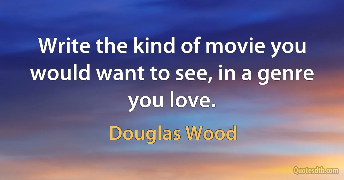 Write the kind of movie you would want to see, in a genre you love. (Douglas Wood)