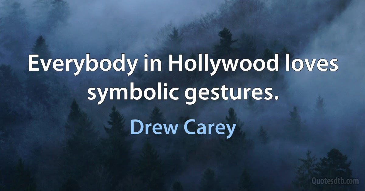 Everybody in Hollywood loves symbolic gestures. (Drew Carey)