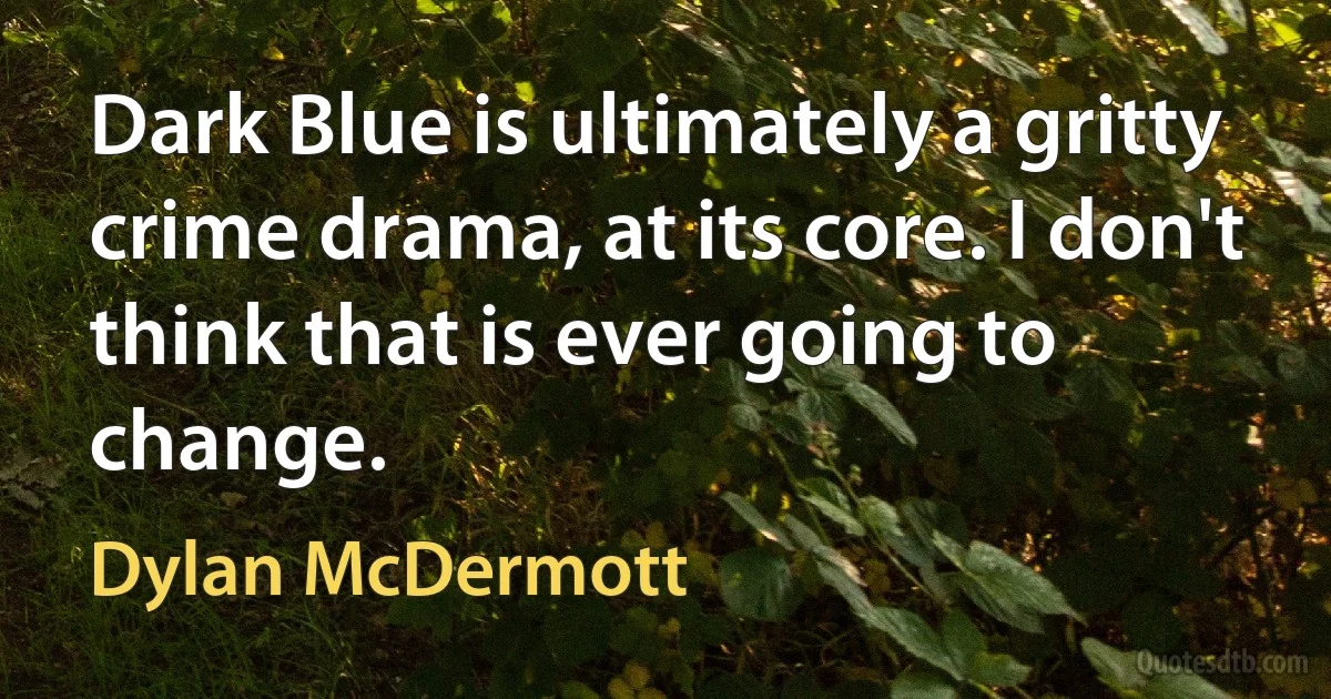 Dark Blue is ultimately a gritty crime drama, at its core. I don't think that is ever going to change. (Dylan McDermott)