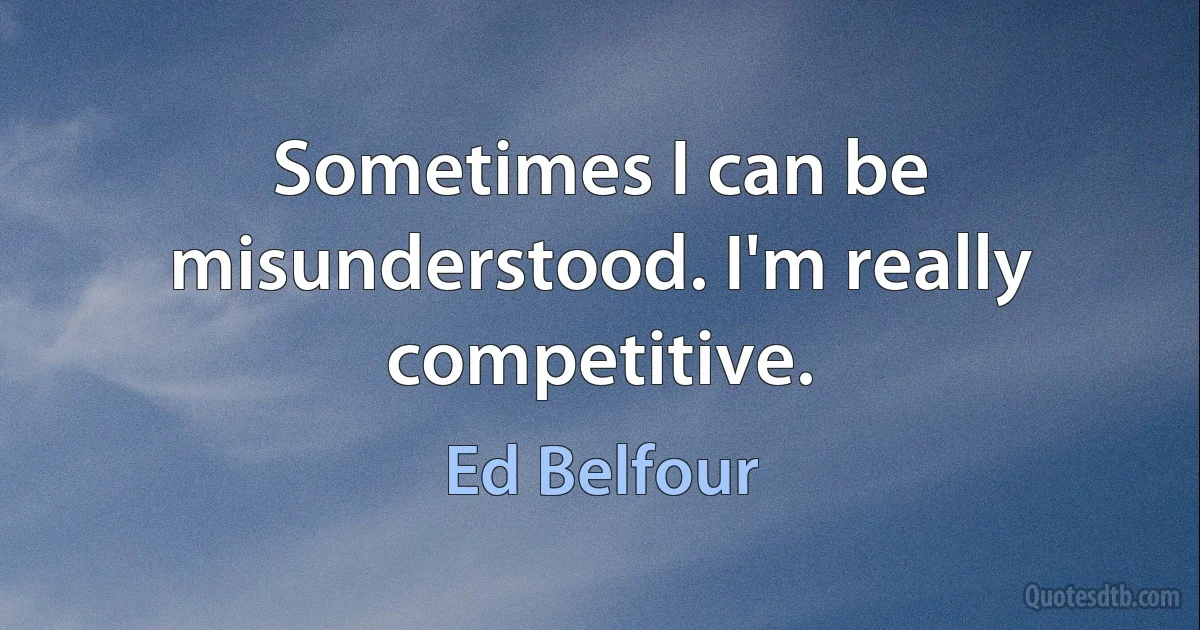 Sometimes I can be misunderstood. I'm really competitive. (Ed Belfour)