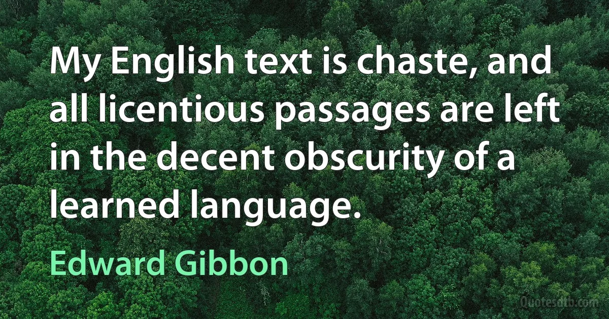 My English text is chaste, and all licentious passages are left in the decent obscurity of a learned language. (Edward Gibbon)