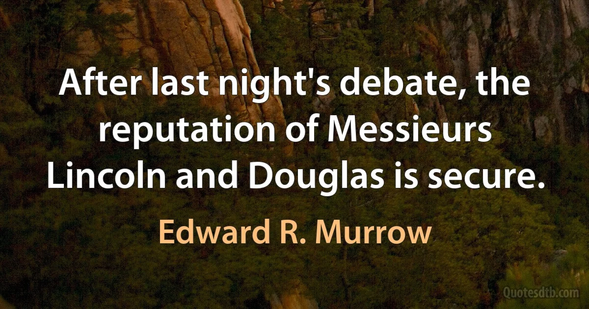 After last night's debate, the reputation of Messieurs Lincoln and Douglas is secure. (Edward R. Murrow)